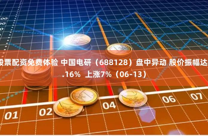 股票配资免费体验 中国电研（688128）盘中异动 股价振幅达8.16%  上涨7%（06-13）