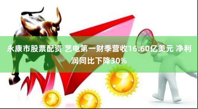 永康市股票配资 艺电第一财季营收16.60亿美元 净利润同比下降30%