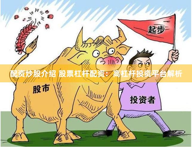 配资炒股介绍 股票杠杆配资：高杠杆投资平台解析