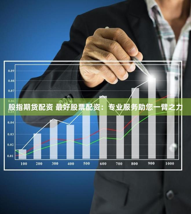 股指期货配资 最好股票配资：专业服务助您一臂之力