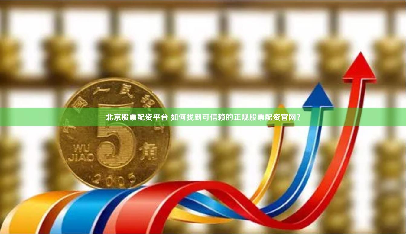 北京股票配资平台 如何找到可信赖的正规股票配资官网？