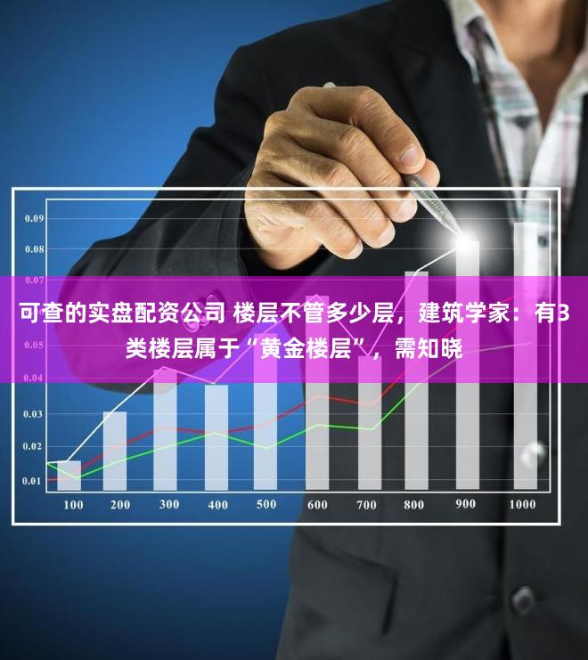 可查的实盘配资公司 楼层不管多少层，建筑学家：有3类楼层属于“黄金楼层”，需知晓