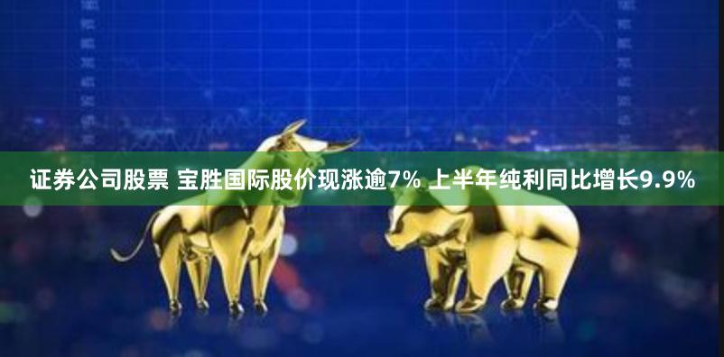 证券公司股票 宝胜国际股价现涨逾7% 上半年纯利同比增长9.9%