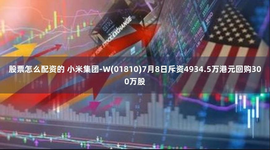 股票怎么配资的 小米集团-W(01810)7月8日斥资4934.5万港元回购300万股