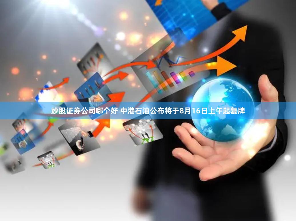 炒股证券公司哪个好 中港石油公布将于8月16日上午起复牌