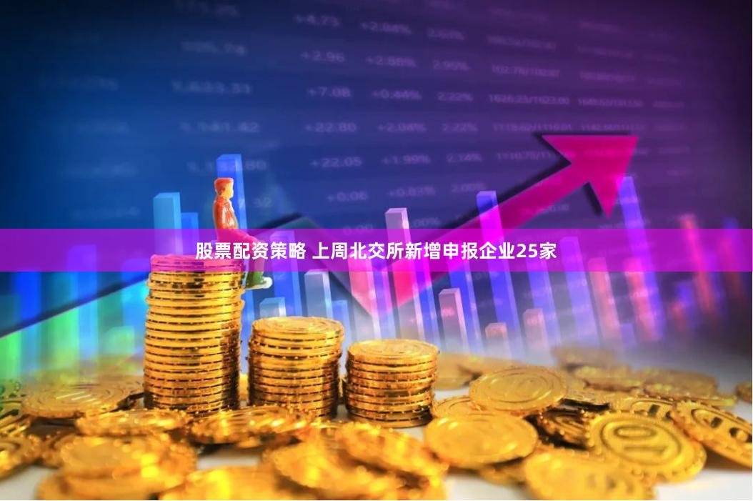 股票配资策略 上周北交所新增申报企业25家