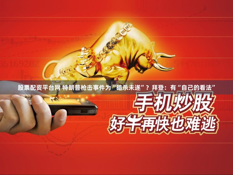 股票配资平台网 特朗普枪击事件为“暗杀未遂”？拜登：有“自己的看法”