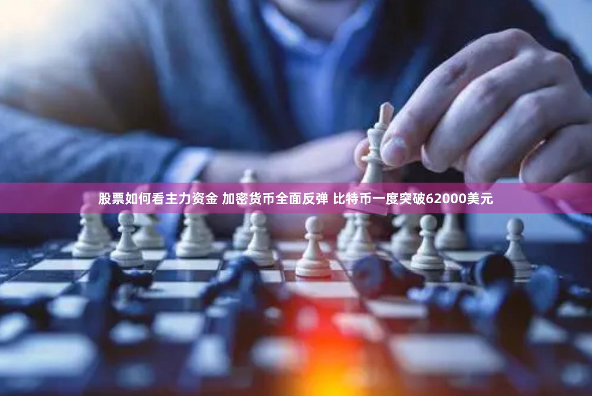 股票如何看主力资金 加密货币全面反弹 比特币一度突破62000美元