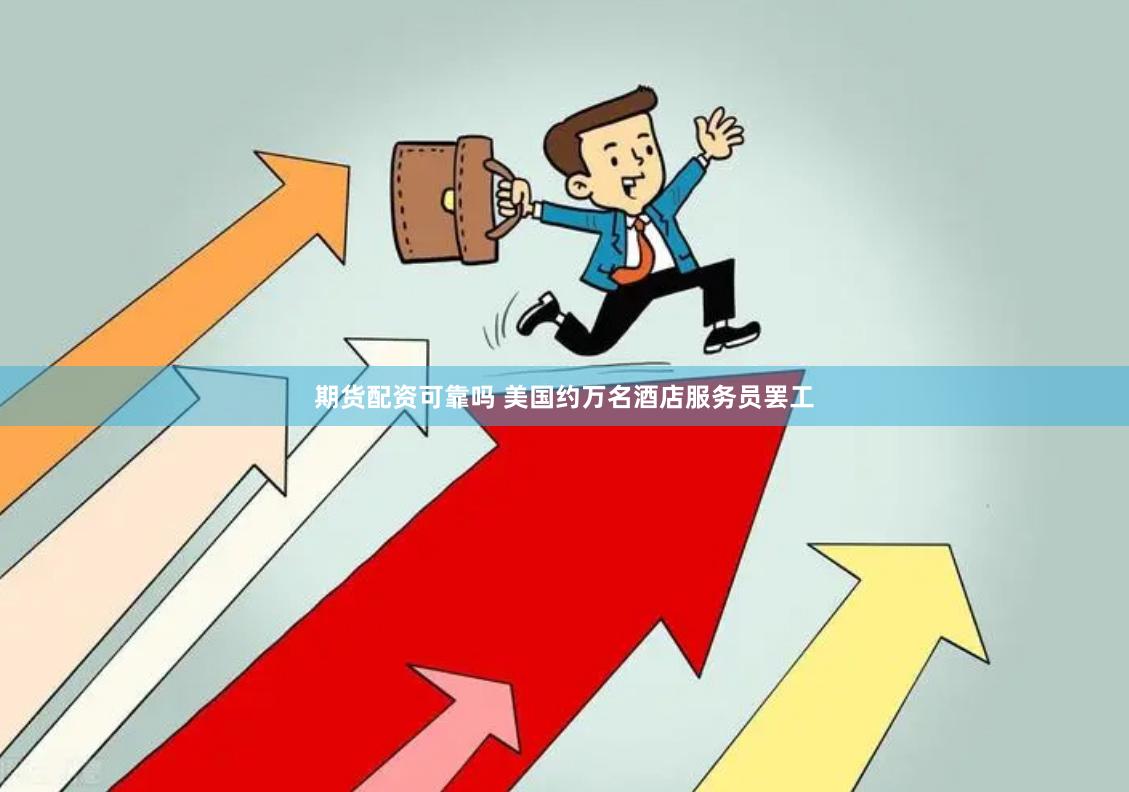 期货配资可靠吗 美国约万名酒店服务员罢工