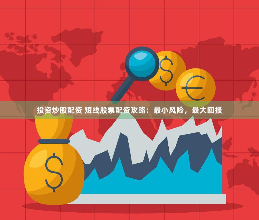 投资炒股配资 短线股票配资攻略：最小风险，最大回报