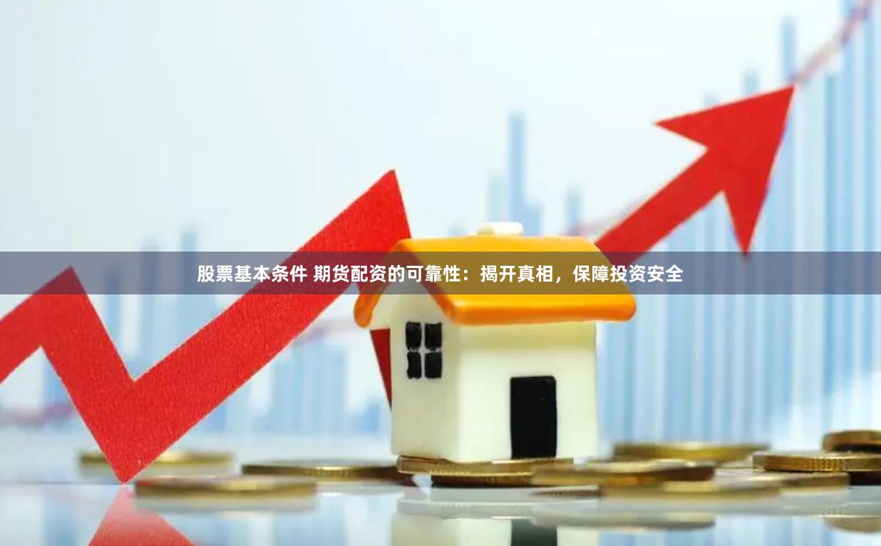 股票基本条件 期货配资的可靠性：揭开真相，保障投资安全