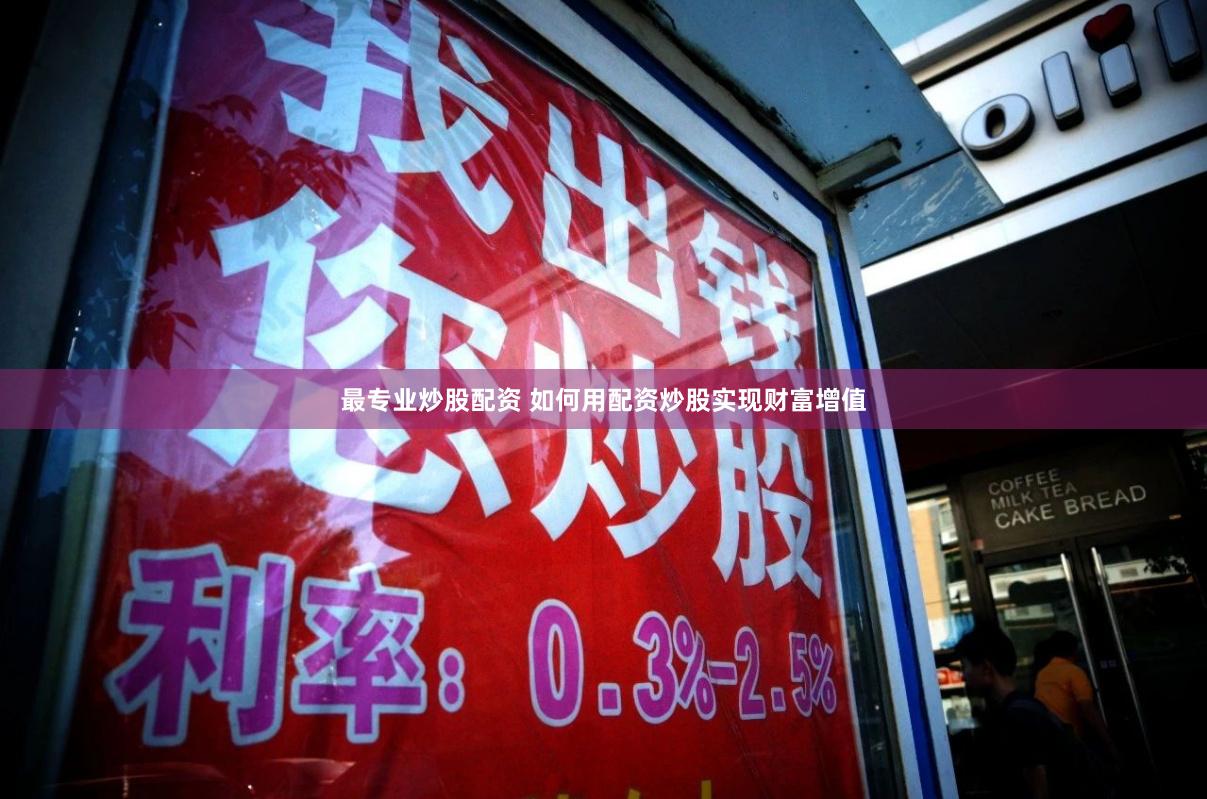 最专业炒股配资 如何用配资炒股实现财富增值