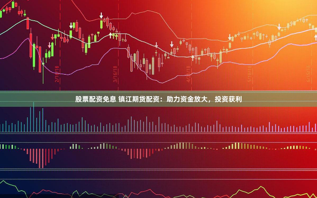 股票配资免息 镇江期货配资：助力资金放大，投资获利