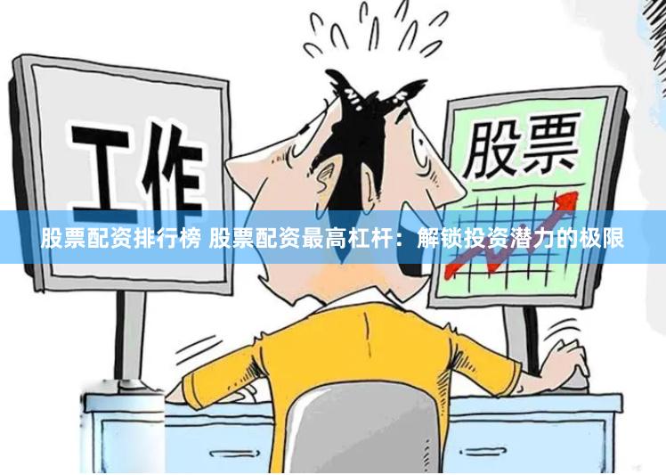 股票配资排行榜 股票配资最高杠杆：解锁投资潜力的极限