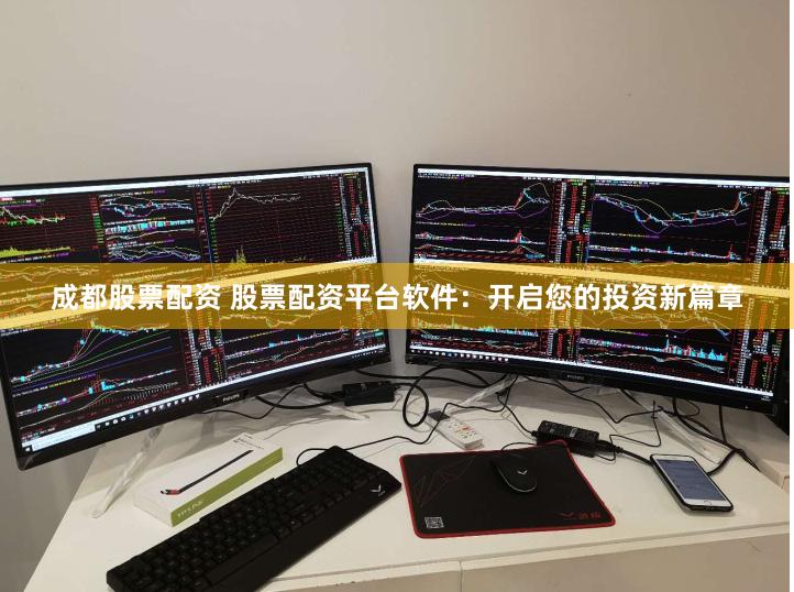 成都股票配资 股票配资平台软件：开启您的投资新篇章