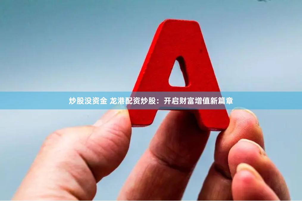 炒股没资金 龙港配资炒股：开启财富增值新篇章