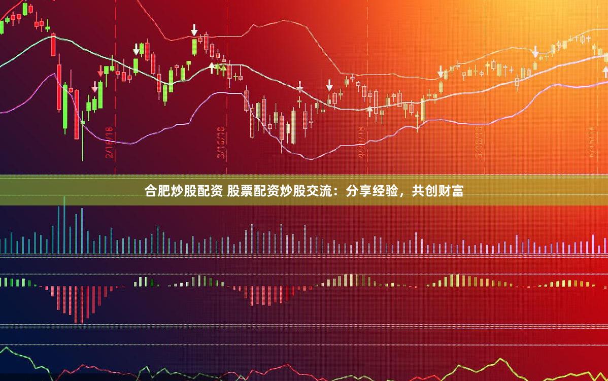 合肥炒股配资 股票配资炒股交流：分享经验，共创财富