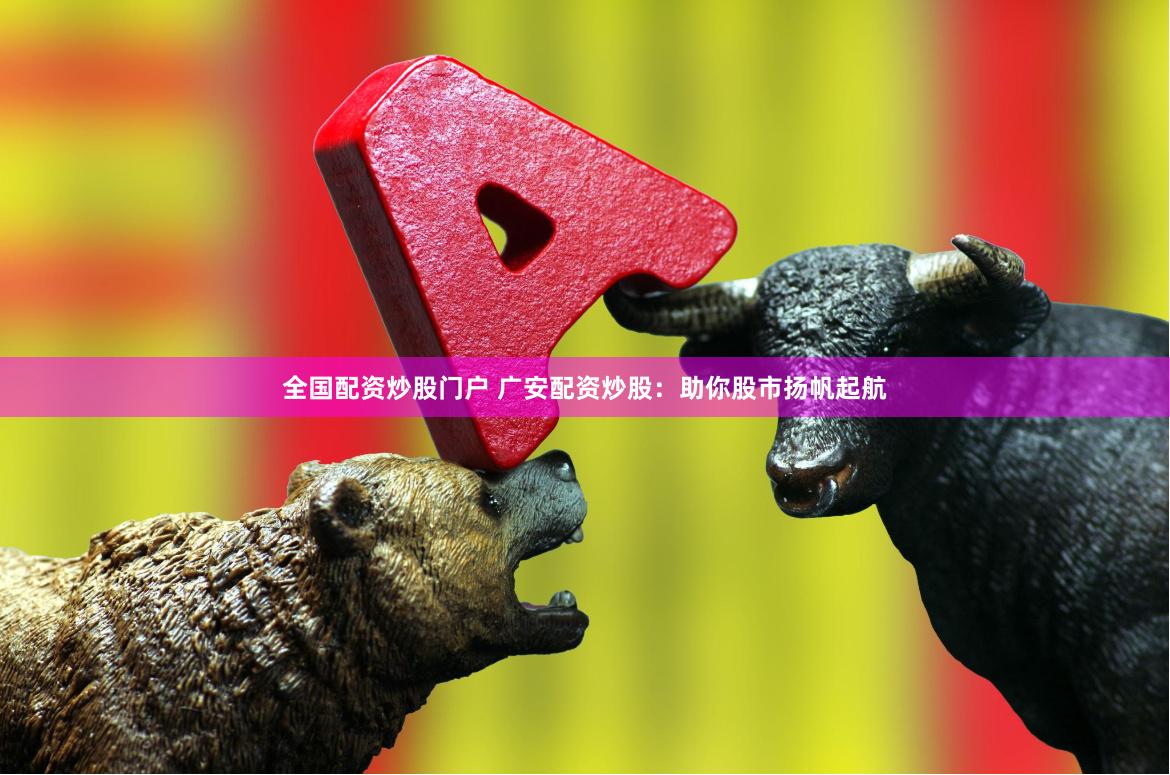 全国配资炒股门户 广安配资炒股：助你股市扬帆起航