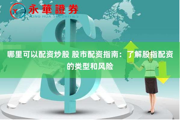 哪里可以配资炒股 股市配资指南：了解股指配资的类型和风险
