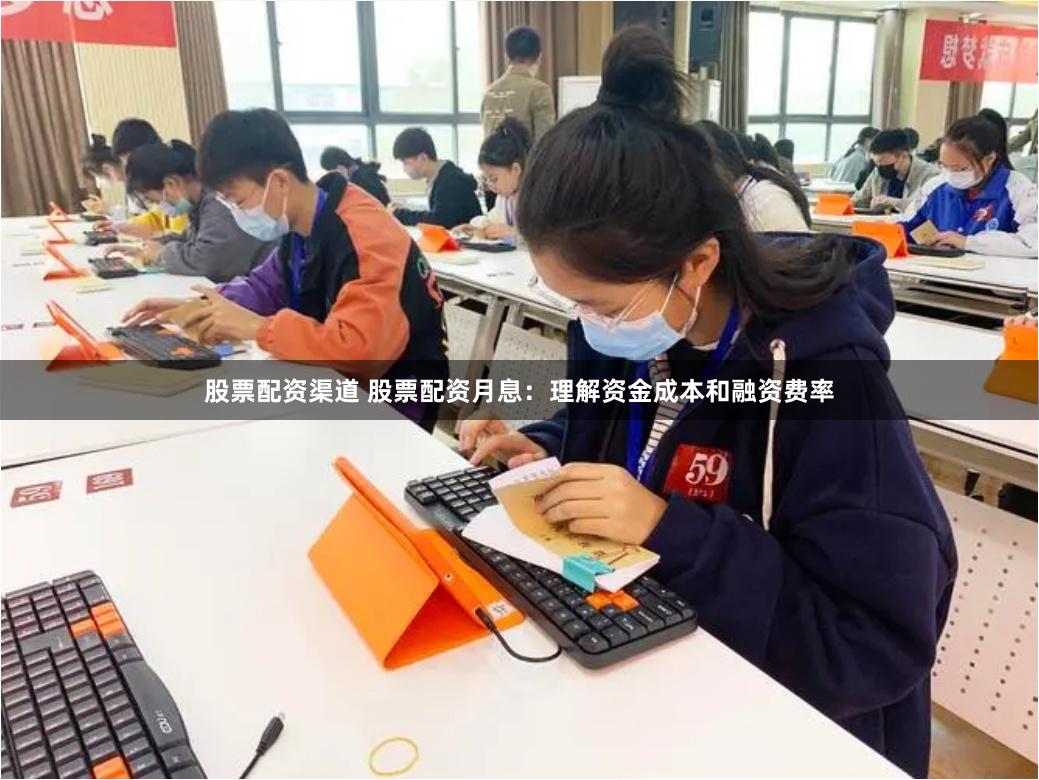 股票配资渠道 股票配资月息：理解资金成本和融资费率