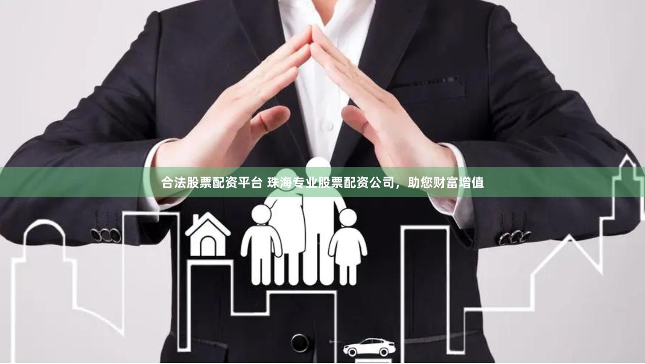 合法股票配资平台 珠海专业股票配资公司，助您财富增值