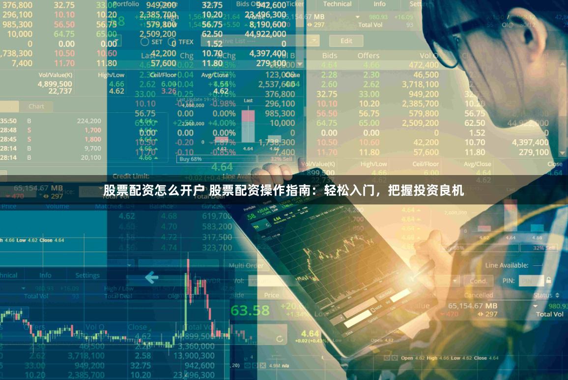 股票配资怎么开户 股票配资操作指南：轻松入门，把握投资良机