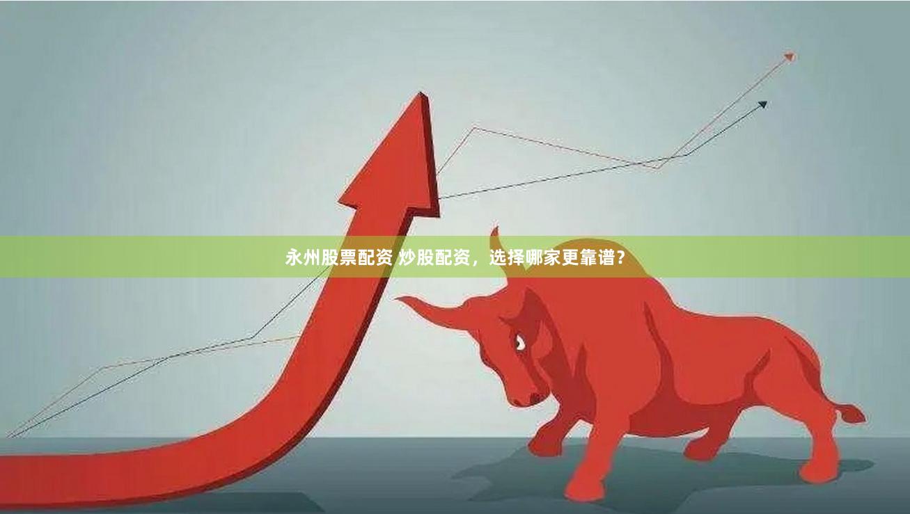 永州股票配资 炒股配资，选择哪家更靠谱？