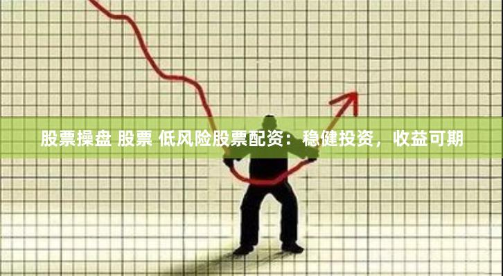 股票操盘 股票 低风险股票配资：稳健投资，收益可期