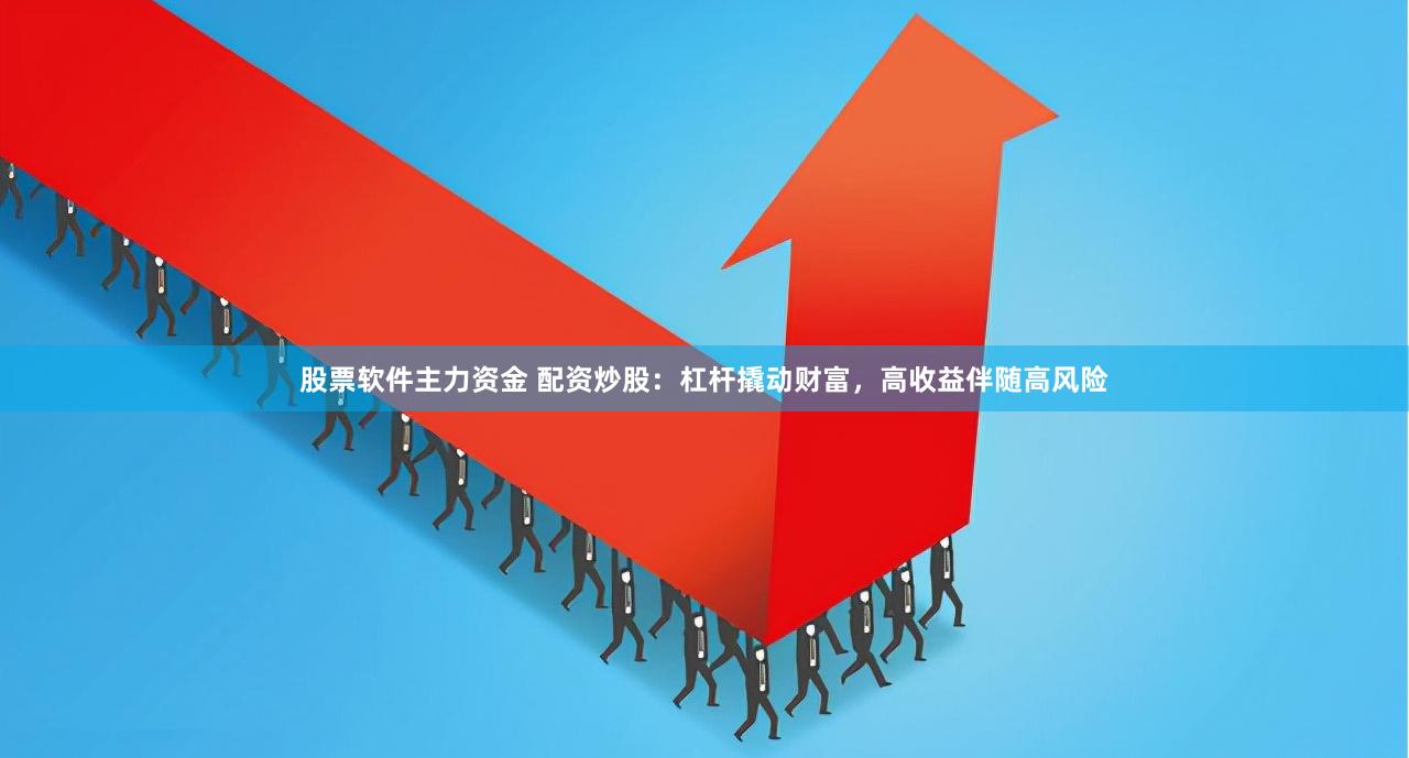 股票软件主力资金 配资炒股：杠杆撬动财富，高收益伴随高风险
