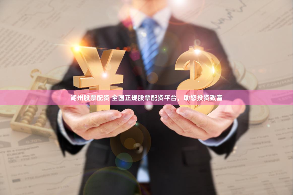 湖州股票配资 全国正规股票配资平台，助您投资致富