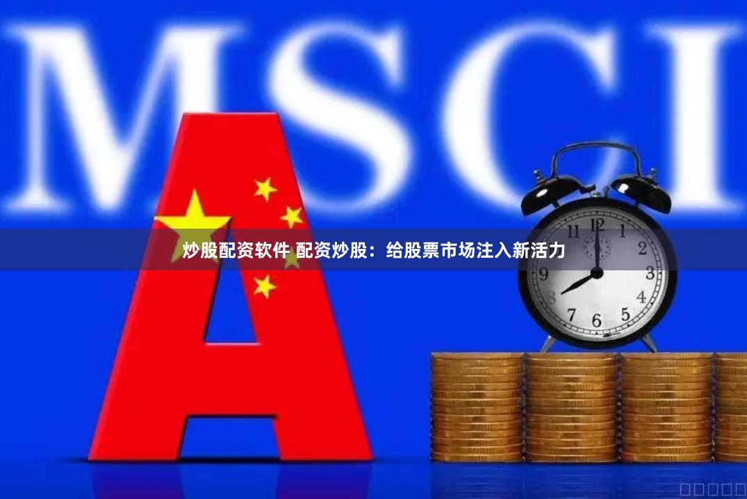 炒股配资软件 配资炒股：给股票市场注入新活力