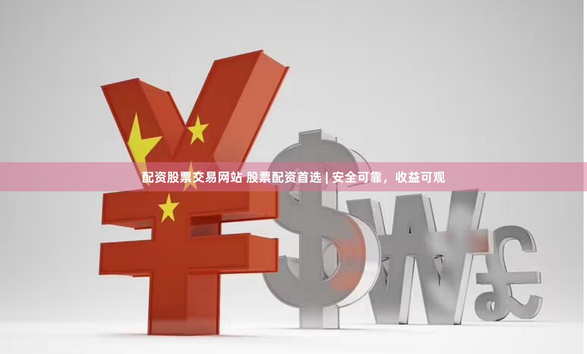 配资股票交易网站 股票配资首选 | 安全可靠，收益可观