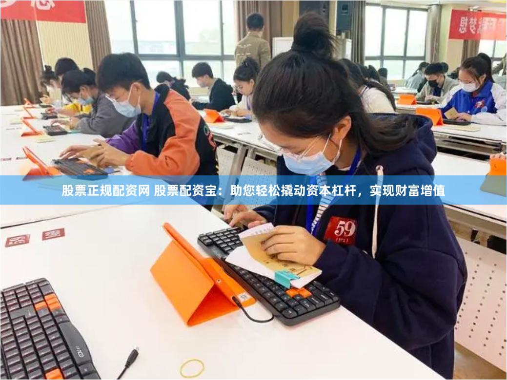 股票正规配资网 股票配资宝：助您轻松撬动资本杠杆，实现财富增值
