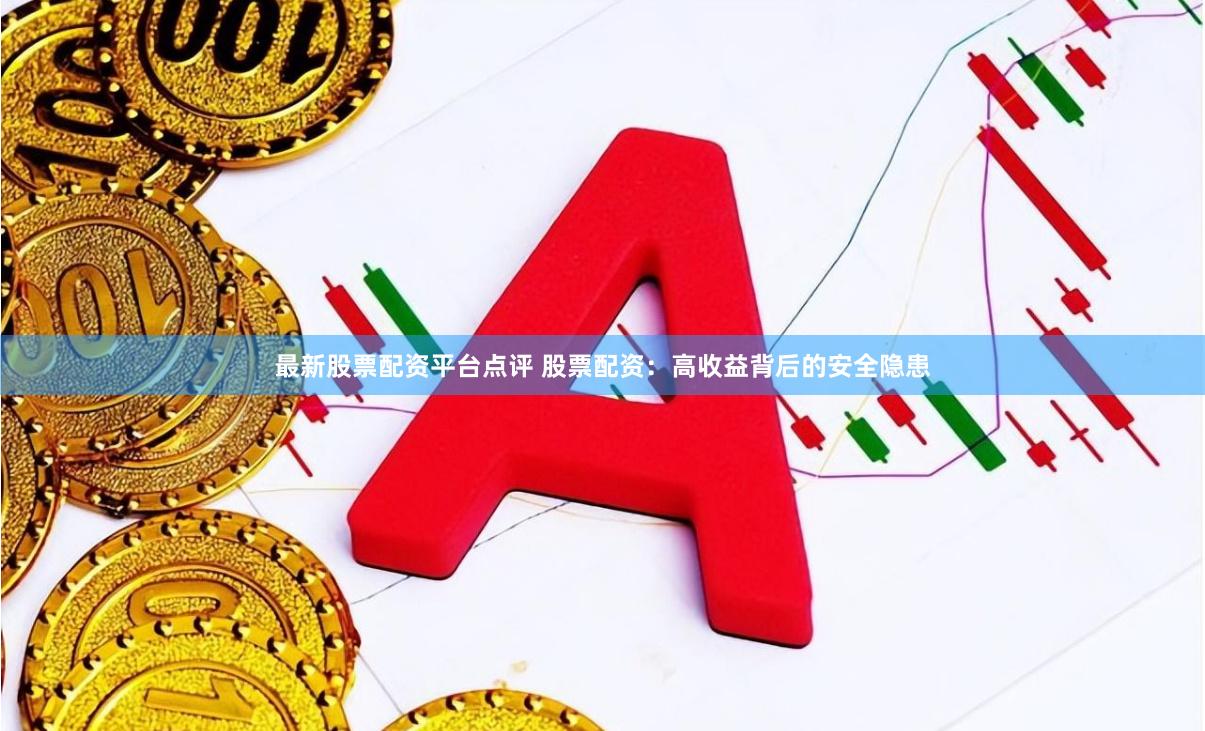 最新股票配资平台点评 股票配资：高收益背后的安全隐患