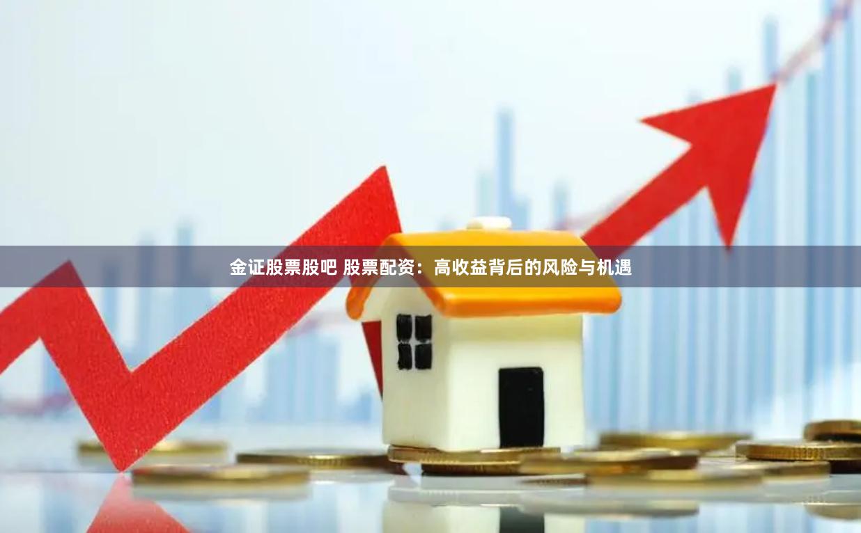 金证股票股吧 股票配资：高收益背后的风险与机遇