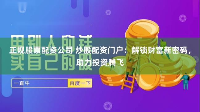 正规股票配资公司 炒股配资门户：解锁财富新密码，助力投资腾飞