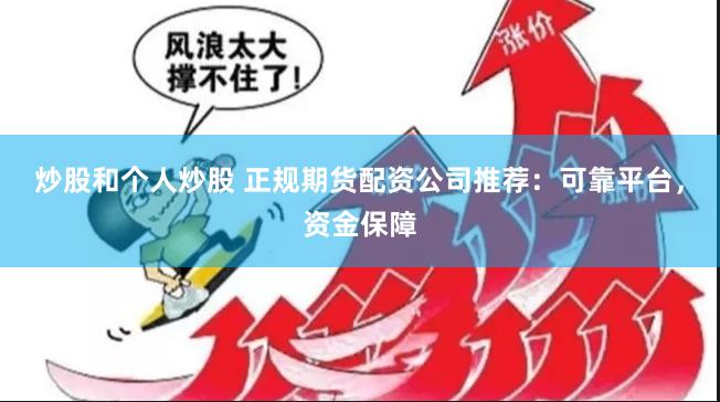 炒股和个人炒股 正规期货配资公司推荐：可靠平台，资金保障