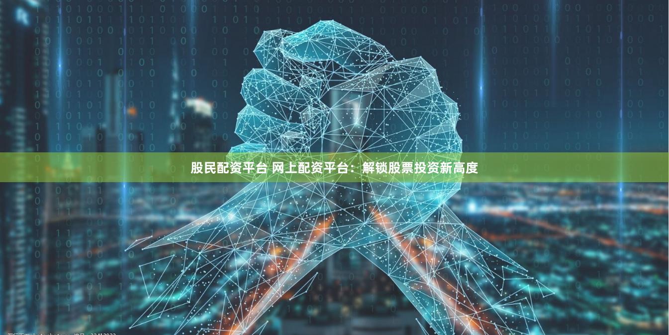 股民配资平台 网上配资平台：解锁股票投资新高度